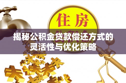 桃江揭秘公积金贷款偿还方式的灵活性与优化策略