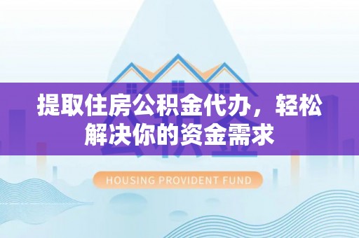 桃江提取住房公积金代办，轻松解决你的资金需求