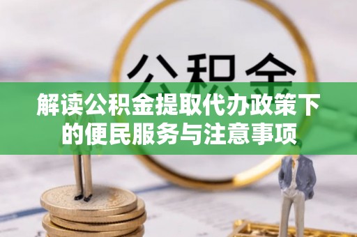 桃江解读公积金提取代办政策下的便民服务与注意事项
