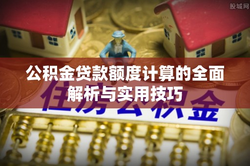 桃江公积金贷款额度计算的全面解析与实用技巧