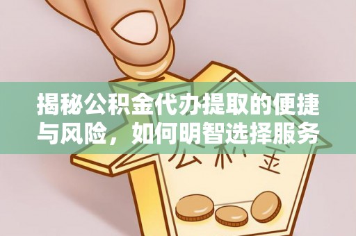 桃江揭秘公积金代办提取的便捷与风险，如何明智选择服务？