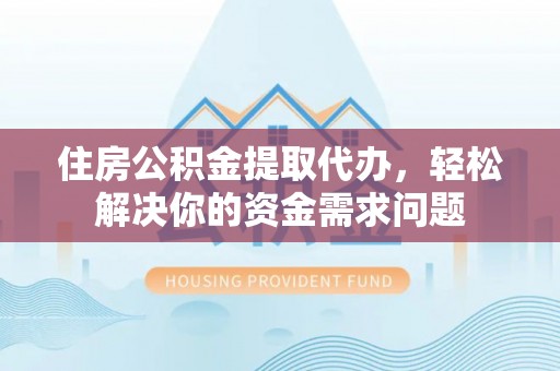桃江住房公积金提取代办，轻松解决你的资金需求问题