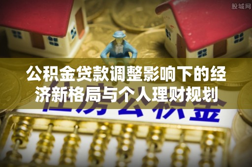 桃江公积金贷款调整影响下的经济新格局与个人理财规划