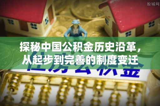 桃江探秘中国公积金历史沿革，从起步到完善的制度变迁