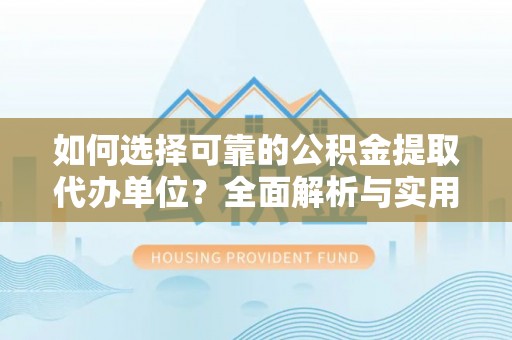 桃江如何选择可靠的公积金提取代办单位？全面解析与实用指南