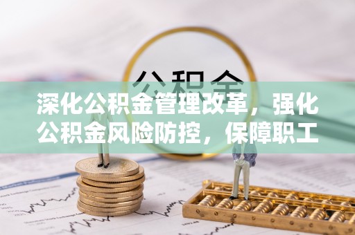 桃江深化公积金管理改革，强化公积金风险防控，保障职工权益