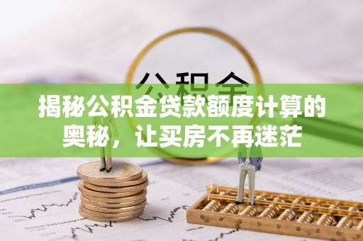 桃江揭秘公积金贷款额度计算的奥秘，让买房不再迷茫
