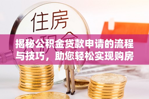 桃江揭秘公积金贷款申请的流程与技巧，助您轻松实现购房梦