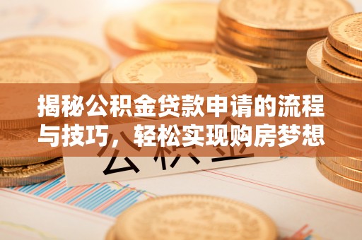 桃江揭秘公积金贷款申请的流程与技巧，轻松实现购房梦想