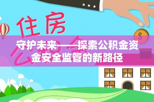 桃江守护未来——探索公积金资金安全监管的新路径