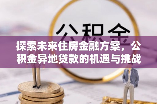 桃江探索未来住房金融方案，公积金异地贷款的机遇与挑战