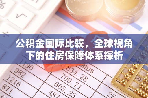 桃江公积金国际比较，全球视角下的住房保障体系探析