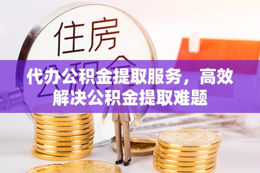 桃江代办公积金提取服务，高效解决公积金提取难题