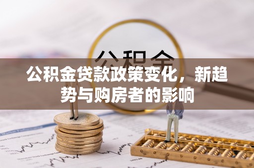 桃江公积金贷款政策变化，新趋势与购房者的影响