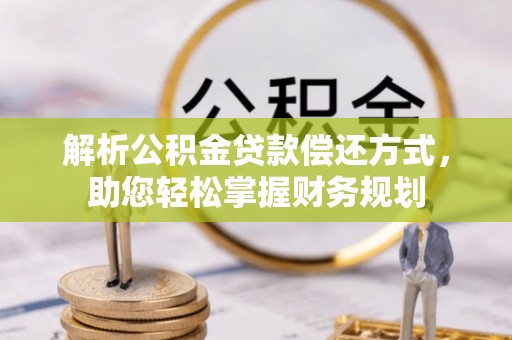 桃江解析公积金贷款偿还方式，助您轻松掌握财务规划