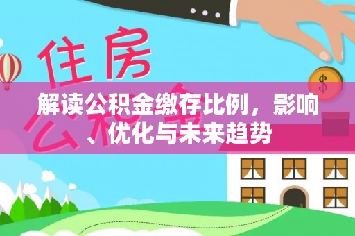 桃江解读公积金缴存比例，影响、优化与未来趋势