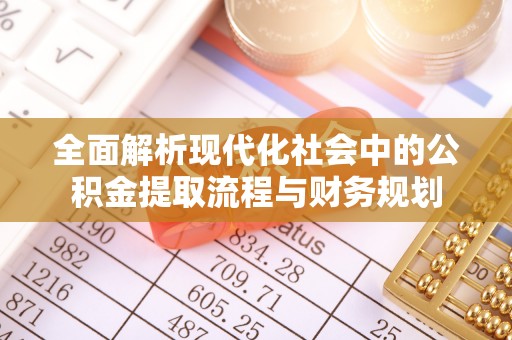 桃江全面解析现代化社会中的公积金提取流程与财务规划