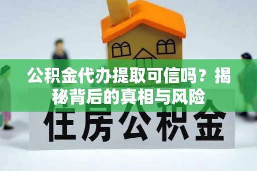 桃江公积金代办提取可信吗？揭秘背后的真相与风险