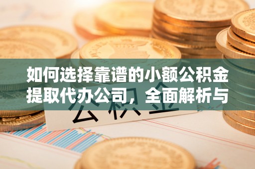桃江如何选择靠谱的小额公积金提取代办公司，全面解析与实用指南
