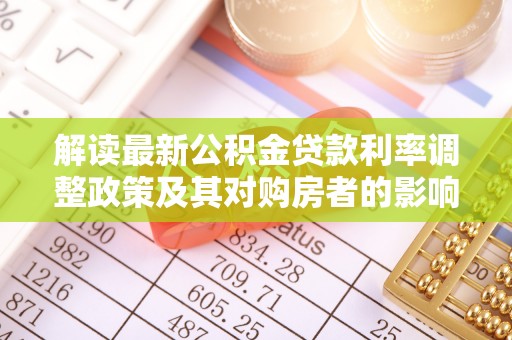 桃江解读最新公积金贷款利率调整政策及其对购房者的影响