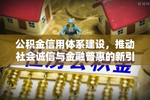 桃江公积金信用体系建设，推动社会诚信与金融普惠的新引擎