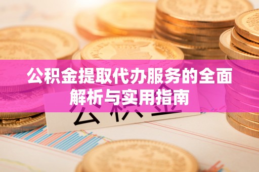 桃江公积金提取代办服务的全面解析与实用指南