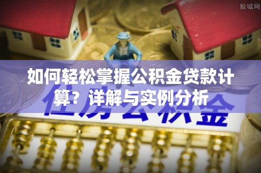 桃江如何轻松掌握公积金贷款计算？详解与实例分析