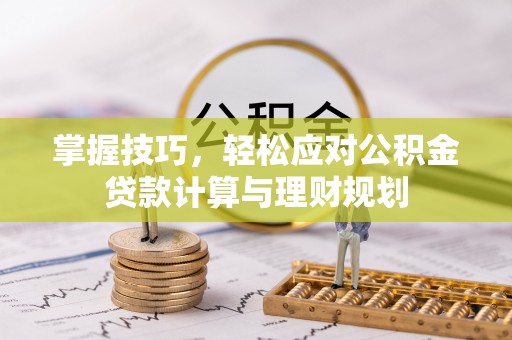 桃江掌握技巧，轻松应对公积金贷款计算与理财规划
