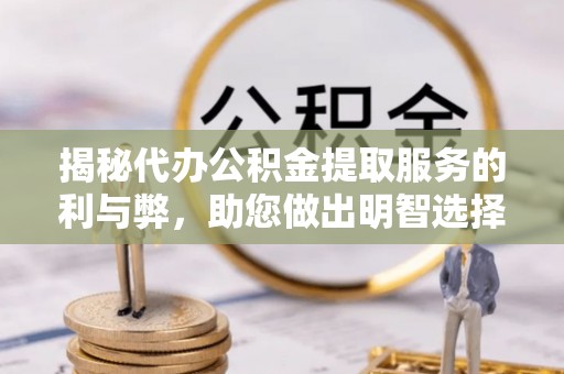 桃江揭秘代办公积金提取服务的利与弊，助您做出明智选择