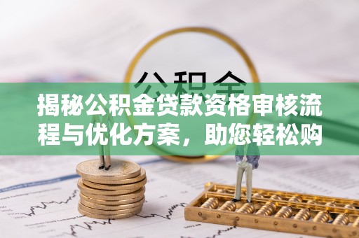 桃江揭秘公积金贷款资格审核流程与优化方案，助您轻松购房