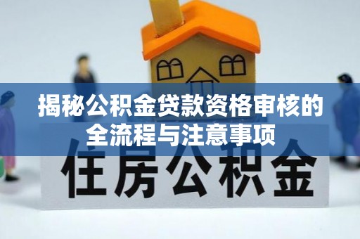 桃江揭秘公积金贷款资格审核的全流程与注意事项