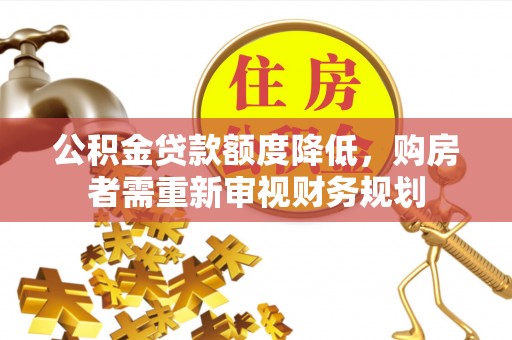 桃江公积金贷款额度降低，购房者需重新审视财务规划