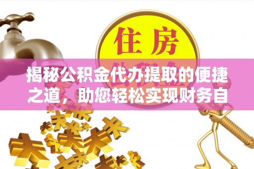 桃江揭秘公积金代办提取的便捷之道，助您轻松实现财务自由