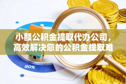 桃江小额公积金提取代办公司，高效解决您的公积金提取难题