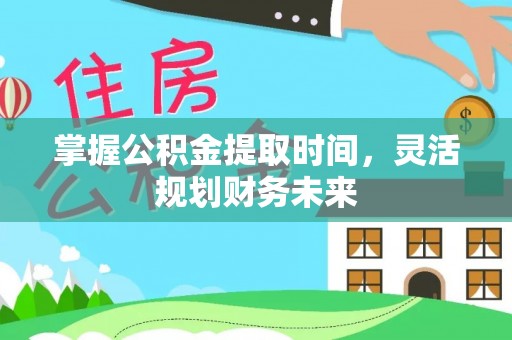 桃江掌握公积金提取时间，灵活规划财务未来