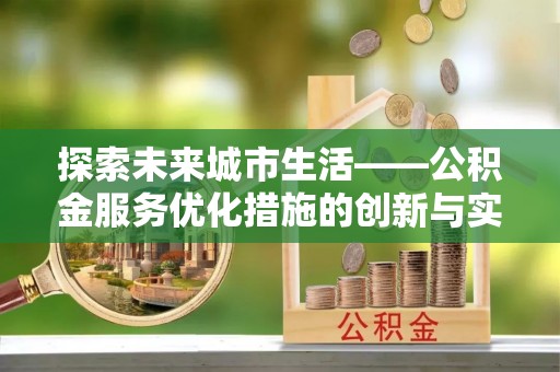 桃江探索未来城市生活——公积金服务优化措施的创新与实践