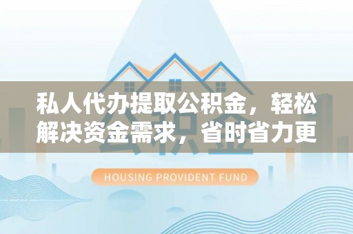 桃江私人代办提取公积金，轻松解决资金需求，省时省力更高效