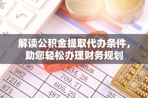 桃江解读公积金提取代办条件，助您轻松办理财务规划