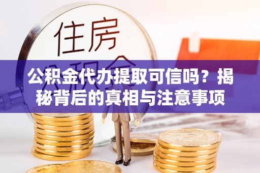 桃江公积金代办提取可信吗？揭秘背后的真相与注意事项