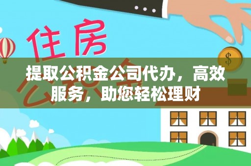 桃江提取公积金公司代办，高效服务，助您轻松理财