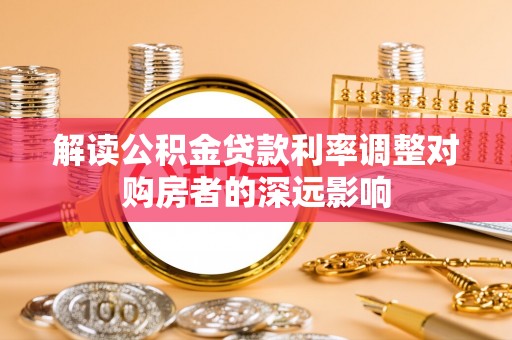 桃江解读公积金贷款利率调整对购房者的深远影响