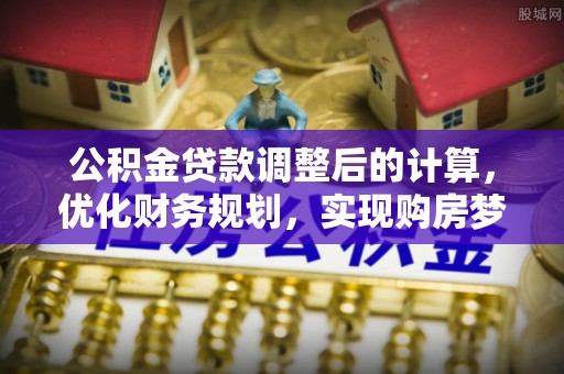 桃江公积金贷款调整后的计算，优化财务规划，实现购房梦想