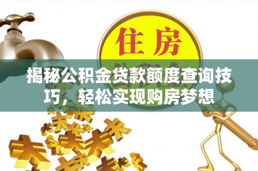 桃江揭秘公积金贷款额度查询技巧，轻松实现购房梦想