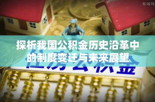 桃江探析我国公积金历史沿革中的制度变迁与未来展望