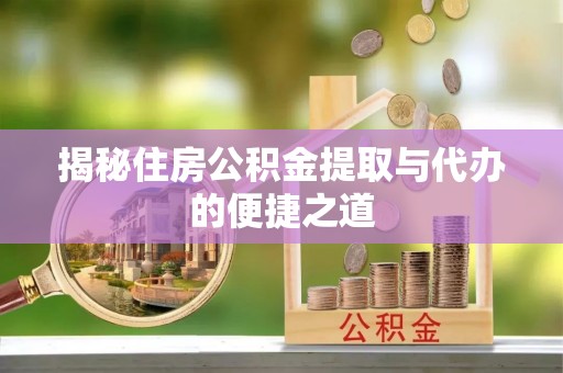 桃江揭秘住房公积金提取与代办的便捷之道