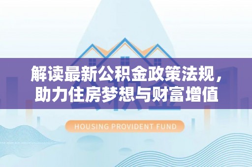 桃江解读最新公积金政策法规，助力住房梦想与财富增值