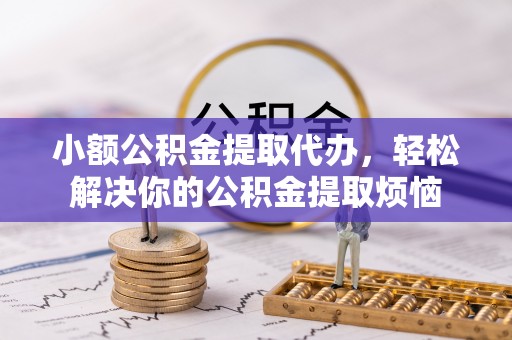 桃江小额公积金提取代办，轻松解决你的公积金提取烦恼