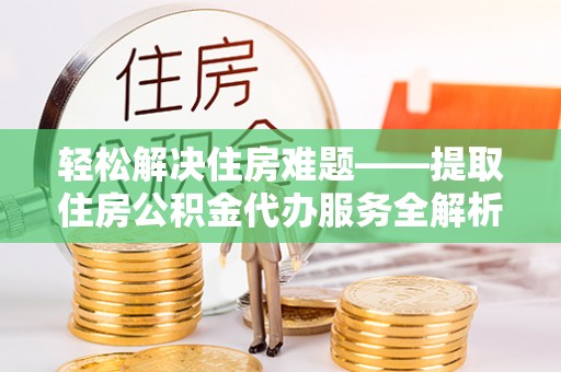桃江轻松解决住房难题——提取住房公积金代办服务全解析