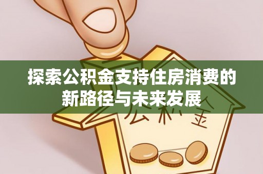 桃江探索公积金支持住房消费的新路径与未来发展
