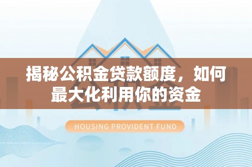 桃江揭秘公积金贷款额度，如何最大化利用你的资金